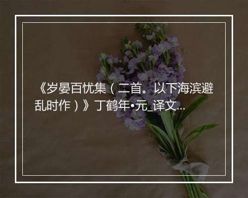 《岁晏百忧集（二首。以下海滨避乱时作）》丁鹤年•元_译文鉴赏_翻译赏析