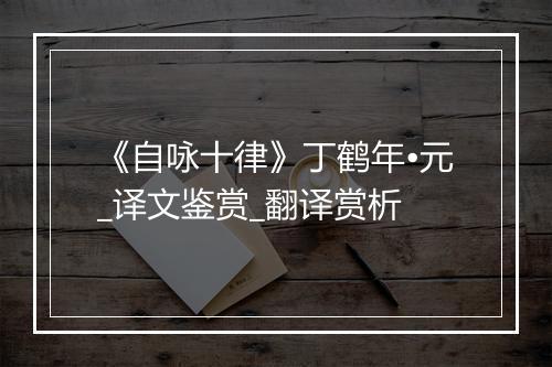 《自咏十律》丁鹤年•元_译文鉴赏_翻译赏析