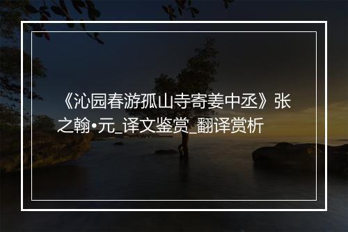 《沁园春游孤山寺寄姜中丞》张之翰•元_译文鉴赏_翻译赏析