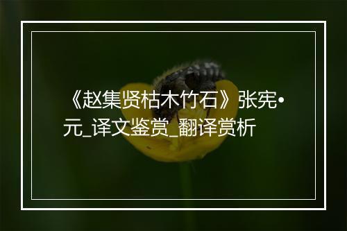 《赵集贤枯木竹石》张宪•元_译文鉴赏_翻译赏析