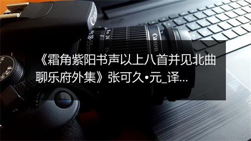 《霜角紫阳书声以上八首并见北曲聊乐府外集》张可久•元_译文鉴赏_翻译赏析