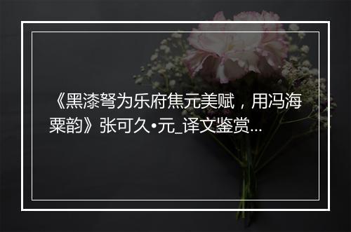 《黑漆弩为乐府焦元美赋，用冯海粟韵》张可久•元_译文鉴赏_翻译赏析