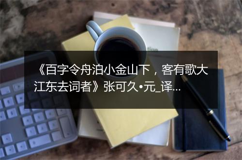 《百字令舟泊小金山下，客有歌大江东去词者》张可久•元_译文鉴赏_翻译赏析