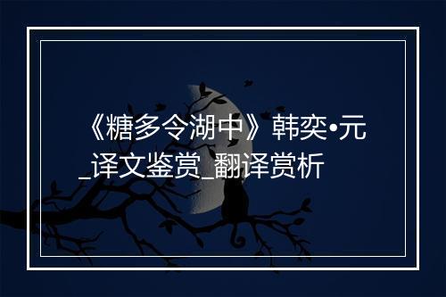 《糖多令湖中》韩奕•元_译文鉴赏_翻译赏析