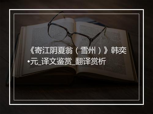 《寄江阴夏翁（雪州）》韩奕•元_译文鉴赏_翻译赏析