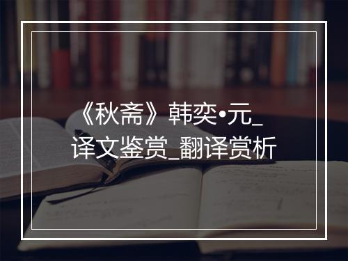 《秋斋》韩奕•元_译文鉴赏_翻译赏析