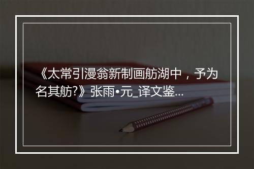 《太常引漫翁新制画舫湖中，予为名其舫?》张雨•元_译文鉴赏_翻译赏析