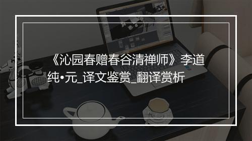 《沁园春赠春谷清禅师》李道纯•元_译文鉴赏_翻译赏析