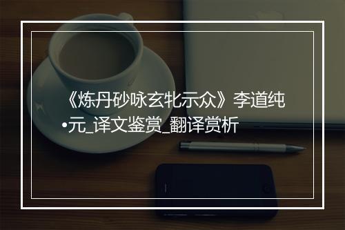 《炼丹砂咏玄牝示众》李道纯•元_译文鉴赏_翻译赏析