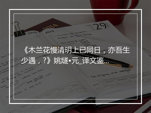 《木兰花慢清明上已同日，亦吾生少遇，?》姚燧•元_译文鉴赏_翻译赏析