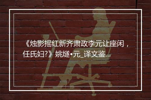 《烛影摇红新齐肃政李元让座闲，任氏妇?》姚燧•元_译文鉴赏_翻译赏析