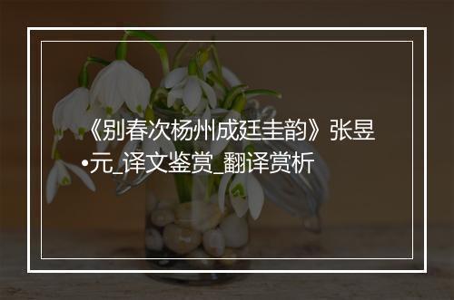 《别春次杨州成廷圭韵》张昱•元_译文鉴赏_翻译赏析