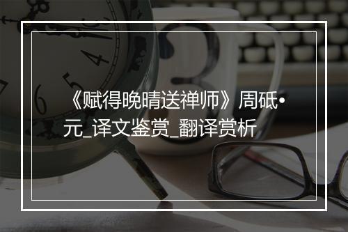 《赋得晚晴送禅师》周砥•元_译文鉴赏_翻译赏析