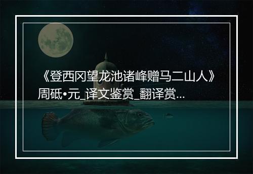 《登西冈望龙池诸峰赠马二山人》周砥•元_译文鉴赏_翻译赏析