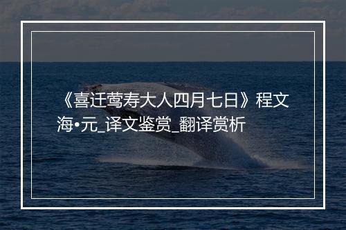 《喜迁莺寿大人四月七日》程文海•元_译文鉴赏_翻译赏析