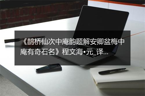 《鹊桥仙次中庵韵题解安卿盆梅中庵有奇石名》程文海•元_译文鉴赏_翻译赏析