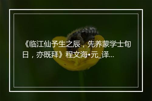 《临江仙予生之辰，先养蒙学士旬日，亦既拜》程文海•元_译文鉴赏_翻译赏析