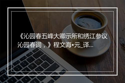 《沁园春五峰大卿示所和绣江参议沁园春词，》程文海•元_译文鉴赏_翻译赏析