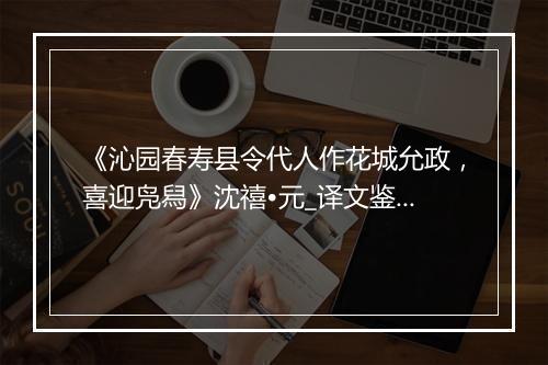 《沁园春寿县令代人作花城允政，喜迎凫舄》沈禧•元_译文鉴赏_翻译赏析