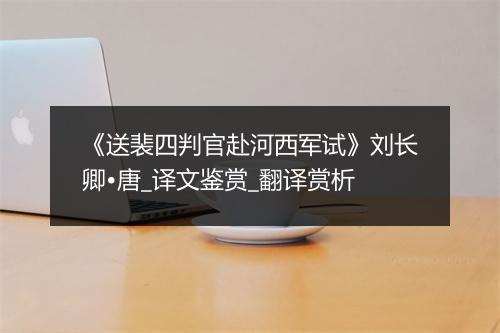 《送裴四判官赴河西军试》刘长卿•唐_译文鉴赏_翻译赏析