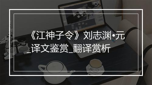 《江神子令》刘志渊•元_译文鉴赏_翻译赏析