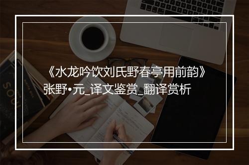 《水龙吟饮刘氏野春亭用前韵》张野•元_译文鉴赏_翻译赏析