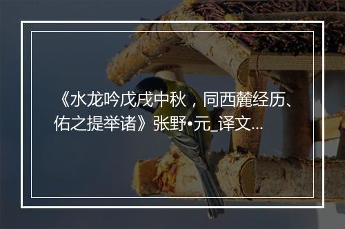 《水龙吟戊戌中秋，同西麓经历、佑之提举诸》张野•元_译文鉴赏_翻译赏析