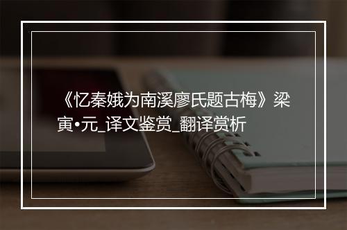 《忆秦娥为南溪廖氏题古梅》梁寅•元_译文鉴赏_翻译赏析