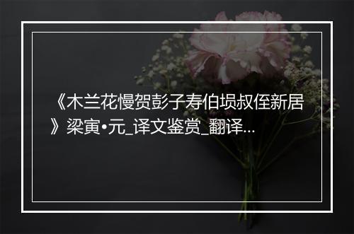 《木兰花慢贺彭子寿伯埙叔侄新居》梁寅•元_译文鉴赏_翻译赏析