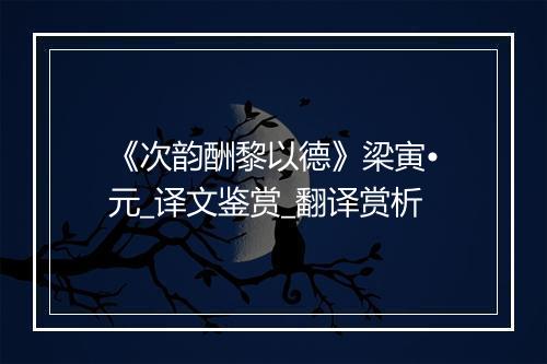 《次韵酬黎以德》梁寅•元_译文鉴赏_翻译赏析