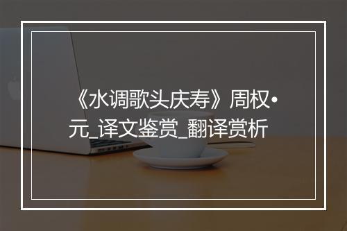 《水调歌头庆寿》周权•元_译文鉴赏_翻译赏析