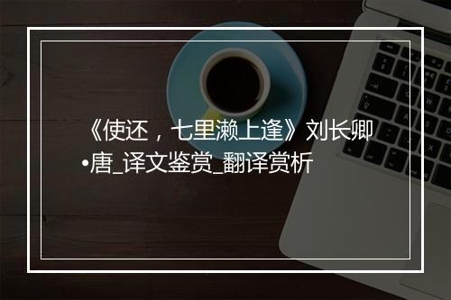 《使还，七里濑上逢》刘长卿•唐_译文鉴赏_翻译赏析