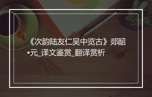 《次韵陆友仁吴中览古》郯韶•元_译文鉴赏_翻译赏析