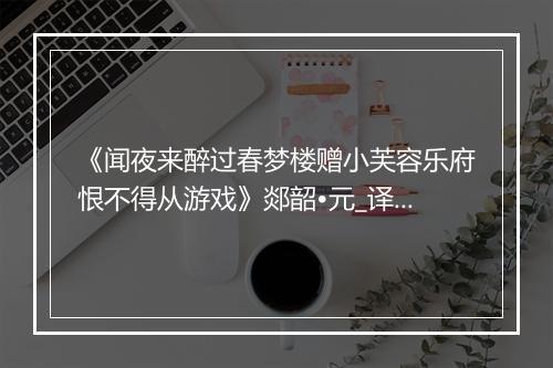 《闻夜来醉过春梦楼赠小芙容乐府恨不得从游戏》郯韶•元_译文鉴赏_翻译赏析