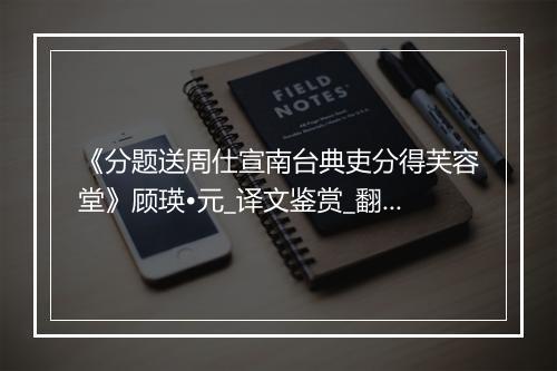 《分题送周仕宣南台典吏分得芙容堂》顾瑛•元_译文鉴赏_翻译赏析