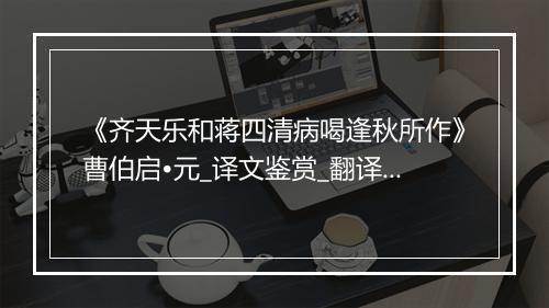 《齐天乐和蒋四清病喝逢秋所作》曹伯启•元_译文鉴赏_翻译赏析