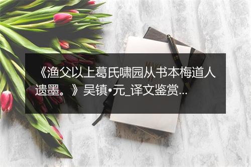 《渔父以上葛氏啸园从书本梅道人遗墨。》吴镇•元_译文鉴赏_翻译赏析