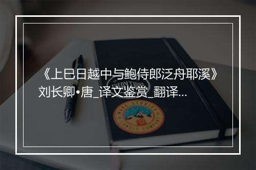 《上巳日越中与鲍侍郎泛舟耶溪》刘长卿•唐_译文鉴赏_翻译赏析