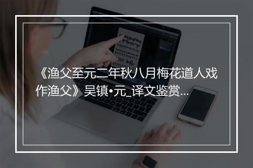 《渔父至元二年秋八月梅花道人戏作渔父》吴镇•元_译文鉴赏_翻译赏析