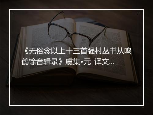 《无俗念以上十三首强村丛书从鸣鹤馀音辑录》虞集•元_译文鉴赏_翻译赏析