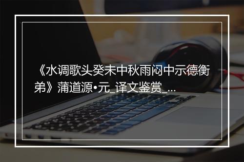 《水调歌头癸未中秋雨闷中示德衡弟》蒲道源•元_译文鉴赏_翻译赏析