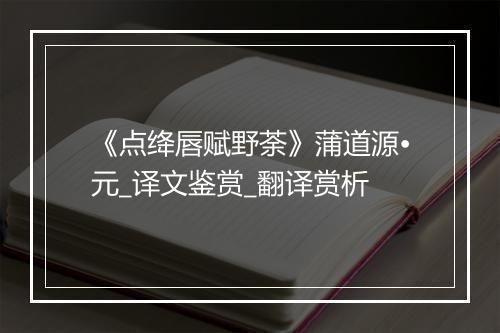 《点绛唇赋野荼》蒲道源•元_译文鉴赏_翻译赏析