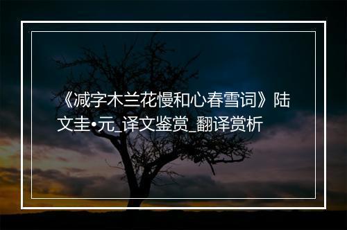 《减字木兰花慢和心春雪词》陆文圭•元_译文鉴赏_翻译赏析