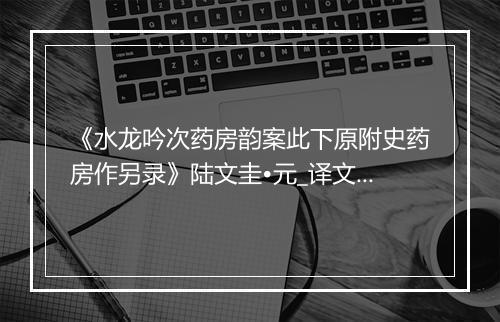 《水龙吟次药房韵案此下原附史药房作另录》陆文圭•元_译文鉴赏_翻译赏析