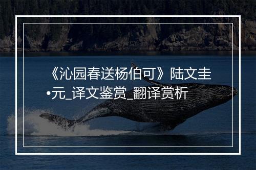 《沁园春送杨伯可》陆文圭•元_译文鉴赏_翻译赏析