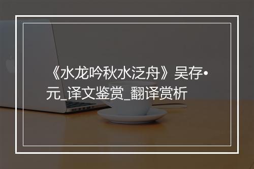 《水龙吟秋水泛舟》吴存•元_译文鉴赏_翻译赏析