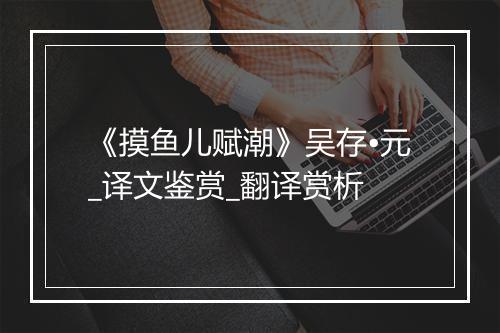 《摸鱼儿赋潮》吴存•元_译文鉴赏_翻译赏析