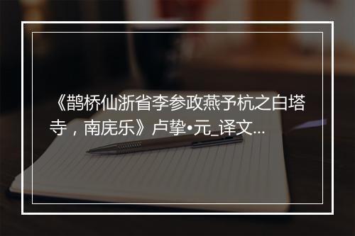 《鹊桥仙浙省李参政燕予杭之白塔寺，南庑乐》卢挚•元_译文鉴赏_翻译赏析