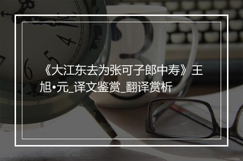 《大江东去为张可子郎中寿》王旭•元_译文鉴赏_翻译赏析