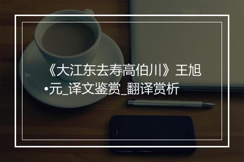 《大江东去寿高伯川》王旭•元_译文鉴赏_翻译赏析